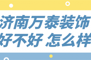 济南万泰装饰公司怎么样,济南万泰装饰公司好不好