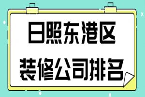 日照东港区装修公司排名(综合评分)