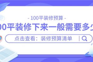 100平装修下来一般需要多少钱,100平装修预算