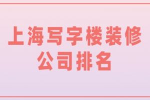 上海写字楼装修公司排名(前六名)