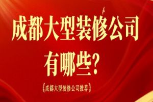 成都大型装修公司有哪些？成都大型装修公司推荐