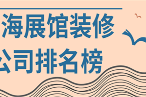 上海展馆装修公司排名榜(实力好评)