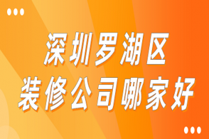 深圳罗湖区装修公司哪家好(口碑推荐)