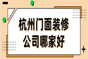 2023杭州门面装修公司哪家好(公司排名)