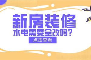 新房装修水电需要全改吗,装修水电注意事项