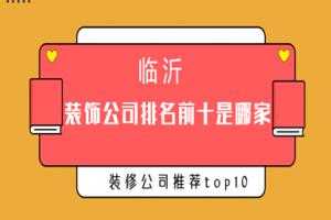 临沂装饰公司排名前十是哪家(装修公司推荐top10)