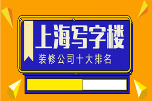 上海写字楼装修公司十大排名(全新榜单)