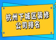 杭州下城区装修公司排名(附装修报价)