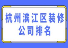 杭州滨江区装修公司排名(附装修报价)