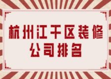 杭州江干区装修公司排名(附装修公司收费)