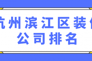 杭州滨江区装修公司排名(附装修报价)