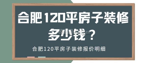 合肥120平房子装修多少钱(附报价明细)_装修报价_
