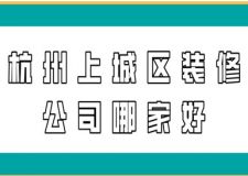 杭州上城区装修公司哪家好(附装修报价)