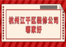 杭州江干区装修公司哪家好(附装修价格)