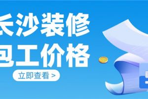 长沙装修包工价格,长沙装修包工多少钱一平方