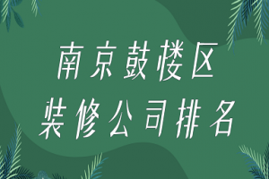 南京鼓楼区装修公司排名(前六强榜单)