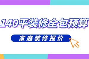 140平方米装修全包预算,140平米装修全包报价