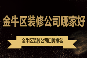 金牛区装修公司哪家好，金牛区装修公司口碑排名