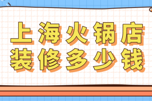 上海火锅店装修多少钱(附费用清单)