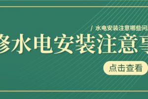 装修水电安装注意事项,水电安装注意哪些问题