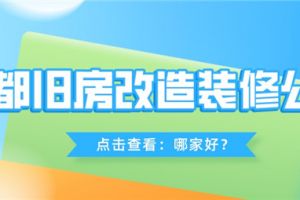 成都旧房改造装修公司哪家好,旧房改造装修公司