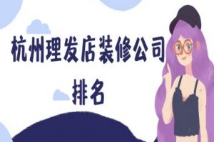 杭州理发店装修公司排名(实力榜单)