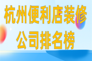 杭州便利店装修公司排名榜(附装修报价)