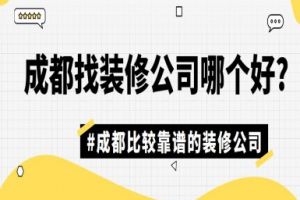 成都找装修公司哪个好?成都比较靠谱的装修公司