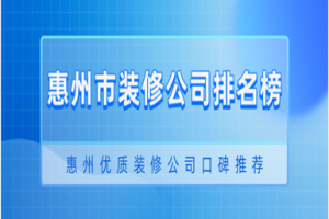 惠州市装修公司排名榜(2023口碑推荐)