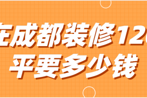 在成都装修120平要多少钱(全包半包报价详情)