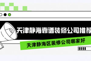 天津静海区装修公司哪家好，天津静海靠谱装修公司推荐