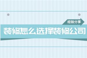 装修怎么选择装修公司,选择装修公司经验分享