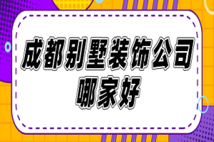 成都别墅装修哪家装饰公司好