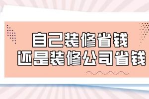 自己装修省钱还是装修公司省钱