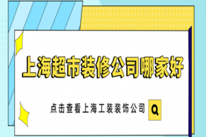 上海超市装修公司哪家好_上海工装公司排行榜