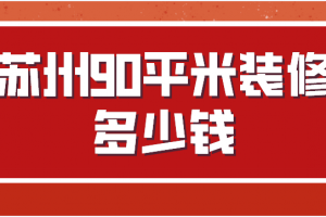 2023苏州90平米装修多少钱(优质公司推荐)