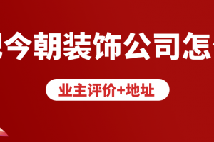 合肥今朝装饰公司怎么样(业主评价+地址)