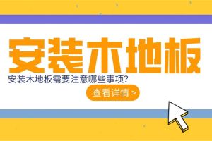 安装木地板需要注意哪些事项,木地板安装指南