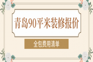 青岛90平米装修报价(全包费用清单)