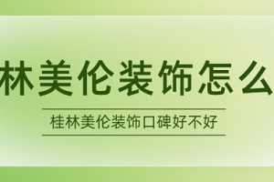 桂林美伦装饰怎么样 桂林美伦装饰口碑好不好