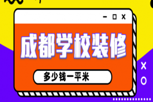 成都学校装修多少钱一平米，成都学校装修公司报价