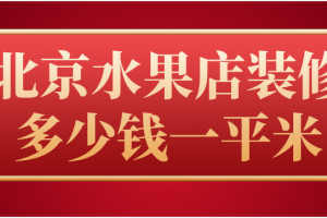 北京水果店装修多少钱一平米(预算清单)