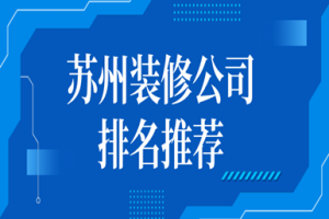 2023苏州装修公司排名推荐(口碑推荐)