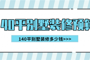 140平别墅装修预算,140平别墅装修价格