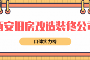 西安旧房改造装修公司哪家好(口碑实力榜)