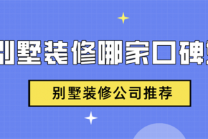 别墅大宅装修哪家口碑好,别墅装修公司推荐