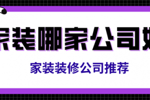 家装哪家公司好,家装装修公司推荐