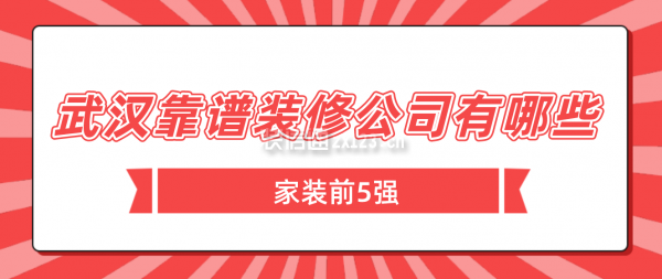 武汉比较靠谱的装修公司有哪些(家装前5强)