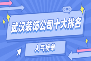 武汉装饰公司十大排名有哪些(人气榜单)