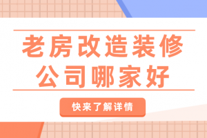 老房改造装修公司哪家好,老房改造装修公司推荐